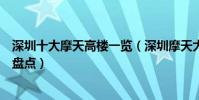 深圳十大摩天高樓一覽(深圳摩天大樓列表深圳超高層建筑盤點)