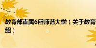 教育部直屬6所師范大學(關于教育部直屬6所師范大學的介紹)