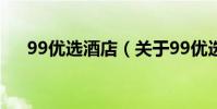 99優選酒店(關于99優選酒店的介紹)