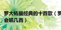 羅大佑最經典的十首歌(羅大佑的歌有哪些你會唱幾首)