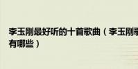 李玉剛最好聽的十首歌曲(李玉剛歌曲精選李玉剛經典歌曲有哪些)