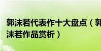 郭沫若代表作十大盤點(郭沫若最有名的詩郭沫若作品賞析)