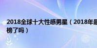 2018全球十大性感男星(2018年最性感的男人你的愛豆上榜了嗎)
