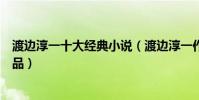 渡邊淳一十大經典小說(渡邊淳一作品推薦渡邊淳一經典作品)