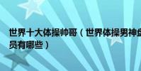 世界十大體操帥哥(世界體操男神盤點全球最帥的體操運動員有哪些)