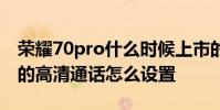 榮耀70pro什么時候上市的 榮耀70Pro 手機的高清通話怎么設置