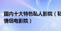 國內十大特色私人影院(私人小影院推薦私人情侶電影院)