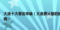 大連十大著名寺廟(大連香火最旺的十大寺院大連寺廟排行榜)