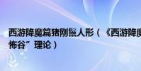 西游降魔篇豬剛鬣人形(《西游降魔篇》:豬剛鬣包含“恐怖谷”理論)