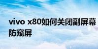 vivo x80如何關閉副屏幕 vivox80怎么設置防窺屏