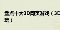 盤點十大3D網頁游戲(3D網頁游戲哪個最好玩)