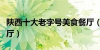 陜西十大老字號美食餐廳(走進陜西老字號餐廳)