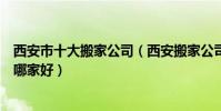 西安市十大搬家公司(西安搬家公司排行前十西安搬家公司哪家好)