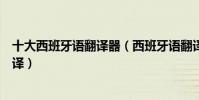 十大西班牙語翻譯器(西班牙語翻譯器哪個好用西語在線翻譯)