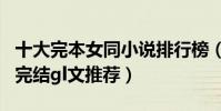 十大完本女同小說排行榜(經典好看的gl小說完結gl文推薦)