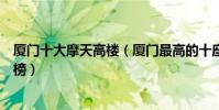 廈門十大摩天高樓(廈門最高的十座高樓廈門高層建筑排行榜)
