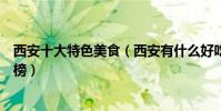 西安十大特色美食(西安有什么好吃的西安必吃的美食排行榜)