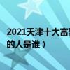 2021天津十大富豪排行榜（胡潤天津首富排行榜天津最有錢的人是誰）