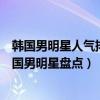韓國男明星人氣排行榜（十大韓國最紅的男明星人氣最高韓國男明星盤點）