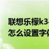 聯想樂檬k3手機信息字體大小（聯想樂檬K3怎么設置字體大小）