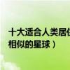 十大適合人類居住的星球（哪些星球適合人類生存和地球最相似的星球）