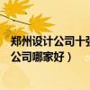 鄭州設計公司十強排名（鄭州知名設計公司有哪些鄭州設計公司哪家好）