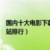國內十大電影下載網站（電影下載網站哪個最好電影下載網站排行）