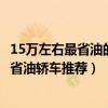 15萬左右最省油的轎車排行榜（十五萬左右油耗低的車15萬省油轎車推薦）