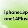 iphone13plus什么時候上市 蘋果將推出iPhone14Plus手機 