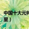 中國十大元帥墓（十大元帥去世后都葬在了哪里）