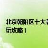 北京朝陽區十大著名景點（北京朝陽區有名的景點朝陽區游玩攻略）