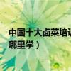 中國十大鹵菜培訓機構（現撈鹵菜培訓哪家好想學鹵菜技術哪里學）