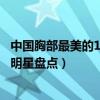 中國胸部最美的10大女明星排行榜（中國第一美胸美胸美女明星盤點）