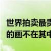 世界拍賣最貴十大名畫（世界上最貴的畫梵高的畫不在其中）