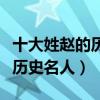 十大姓趙的歷史名人（歷史上姓趙的名人趙姓歷史名人）