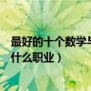 最好的十個數學與應用數學專業就業方向（畢業后可以從事什么職業）