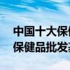 中國十大保健品批發市場（全國最大的10個保健品批發基地）