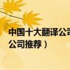 中國十大翻譯公司（中國翻譯公司排行榜中國比較好的翻譯公司推薦）