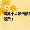 南昌十大最貴樓盤（南昌房價最高的樓盤南昌哪個小區房價最貴）