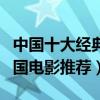 中國十大經典電影（國內最經典的電影盤點中國電影推薦）
