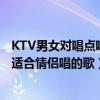 KTV男女對唱點唱率最高的十首歌（男女對唱KTV熱門歌曲適合情侶唱的歌）