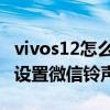 vivos12怎么設置微信視頻鈴聲 vivos12怎么設置微信鈴聲 