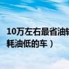 10萬左右最省油轎車（十萬左右買什么轎車最省油10萬左右耗油低的車）