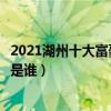 2021湖州十大富豪排行榜（胡潤湖州富豪榜湖州最有錢的人是誰）