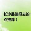 長沙最值得去的十大景點（長沙旅游不得不去的地方必玩景點推薦）