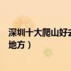 深圳十大爬山好去處（深圳爬山地點有哪些深圳適合登山的地方）