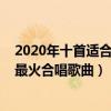 2020年十首適合合唱的流行歌曲（2020年什么歌適合合唱最火合唱歌曲）