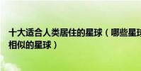 十大適合人類居住的星球(哪些星球適合人類生存和地球最相似的星球)