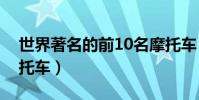 世界著名的前10名摩托車(世界十大超酷摩托車)