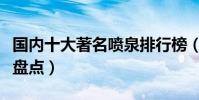 國內十大著名噴泉排行榜(中國知名音樂噴泉盤點)